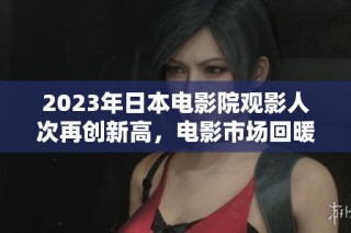 2023年日本電影院觀影人次再創(chuàng)新高，電影市場(chǎng)回暖明顯