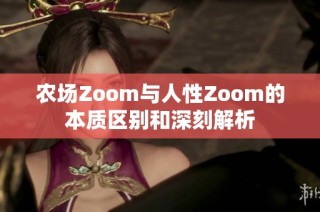 農(nóng)場(chǎng)Zoom與人性Zoom的本質(zhì)區(qū)別和深刻解析