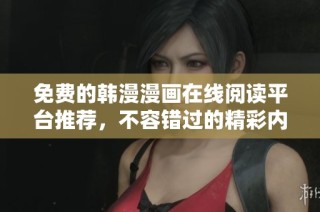 免費的韓漫漫畫在線閱讀平臺推薦，不容錯過的精彩內容分享