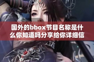 國外的bbox節(jié)目名稱是什么你知道嗎分享給你詳細(xì)信息