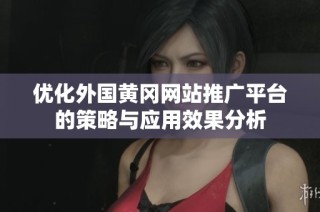優(yōu)化外國(guó)黃岡網(wǎng)站推廣平臺(tái)的策略與應(yīng)用效果分析