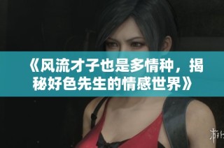 《風(fēng)流才子也是多情種，揭秘好色先生的情感世界》