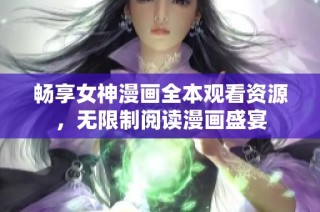 暢享女神漫畫全本觀看資源，無限制閱讀漫畫盛宴