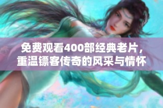 免費觀看400部經(jīng)典老片，重溫鏢客傳奇的風(fēng)采與情懷
