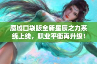 魔域口袋版全新星辰之力系統上線，職業(yè)平衡再升級！