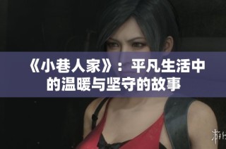 《小巷人家》：平凡生活中的溫暖與堅守的故事