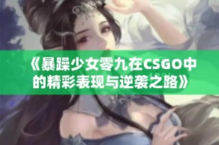 《暴躁少女零九在CSGO中的精彩表現(xiàn)與逆襲之路》
