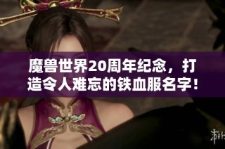魔獸世界20周年紀(jì)念，打造令人難忘的鐵血服名字！