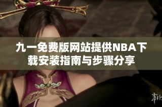 九一免費(fèi)版網(wǎng)站提供NBA下載安裝指南與步驟分享