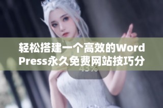 輕松搭建一個高效的WordPress永久免費網(wǎng)站技巧分享