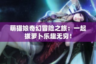 萌貓娘奇幻冒險之旅：一起拔蘿卜樂趣無窮！