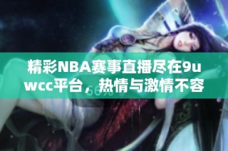 精彩NBA賽事直播盡在9uwcc平臺(tái)，熱情與激情不容錯(cuò)過