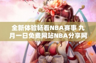 全新體驗暢看NBA賽事 九月一日免費網(wǎng)站NBA分享網(wǎng)址解析