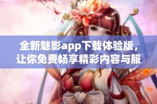 全新魅影app下載體驗版，讓你免費暢享精彩內(nèi)容與服務(wù)
