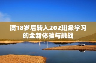 滿18歲后轉(zhuǎn)入202班級學(xué)習(xí)的全新體驗與挑戰(zhàn)