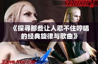 《探尋那些讓人忍不住哼唱的經(jīng)典旋律與歌曲》