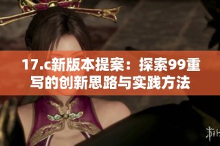 17.c新版本提案：探索99重寫的創(chuàng)新思路與實踐方法