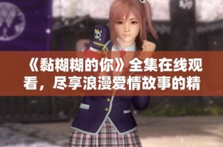 《黏糊糊的你》全集在線觀看，盡享浪漫愛情故事的精彩瞬間