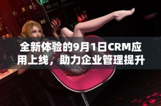 全新體驗的9月1日CRM應(yīng)用上線，助力企業(yè)管理提升