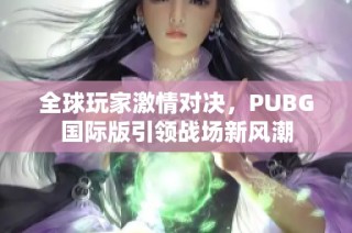 全球玩家激情對(duì)決，PUBG國際版引領(lǐng)戰(zhàn)場新風(fēng)潮