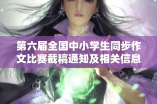 第六屆全國(guó)中小學(xué)生同步作文比賽截稿通知及相關(guān)信息發(fā)布