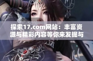 探索17.com網(wǎng)站：豐富資源與精彩內容等你來發(fā)掘與體驗