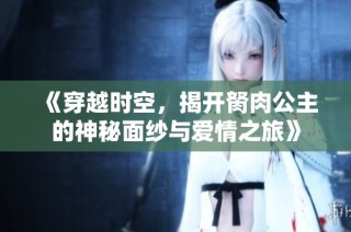 《穿越時空，揭開胬肉公主的神秘面紗與愛情之旅》