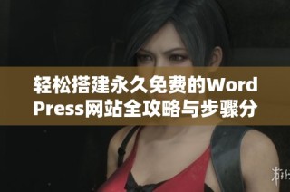 輕松搭建永久免費(fèi)的WordPress網(wǎng)站全攻略與步驟分享