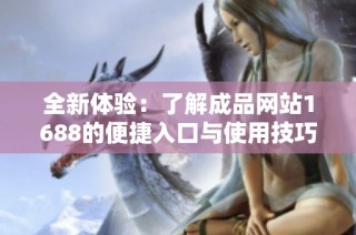 全新體驗：了解成品網(wǎng)站1688的便捷入口與使用技巧