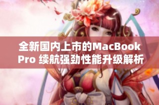 全新國內(nèi)上市的MacBook Pro 續(xù)航強(qiáng)勁性能升級解析
