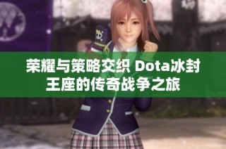 榮耀與策略交織 Dota冰封王座的傳奇戰(zhàn)爭(zhēng)之旅