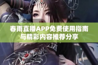 春雨直播APP免費(fèi)使用指南與精彩內(nèi)容推薦分享