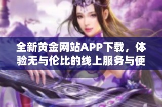 全新黃金網(wǎng)站APP下載，體驗無與倫比的線上服務(wù)與便利