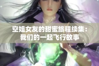 空姐女友的甜蜜旅程續(xù)集：我們的一起飛行故事