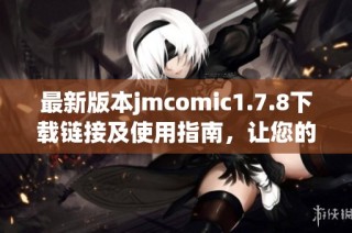最新版本jmcomic1.7.8下載鏈接及使用指南，讓您的漫畫體驗更精彩