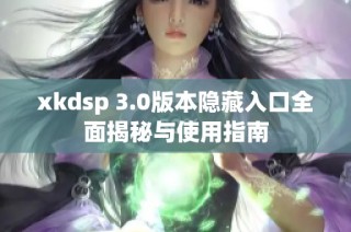 xkdsp 3.0版本隱藏入口全面揭秘與使用指南