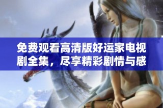 免費(fèi)觀看高清版好運(yùn)家電視劇全集，盡享精彩劇情與感人故事！