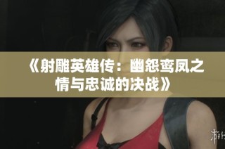 《射雕英雄傳：幽怨鸞鳳之情與忠誠的決戰(zhàn)》