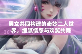 男女共同構(gòu)建的奇妙二人世界，細(xì)膩情感與歡笑共舞