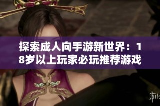 探索成人向手游新世界：18歲以上玩家必玩推薦游戲合集