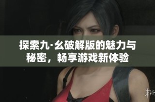 探索九·幺破解版的魅力與秘密，暢享游戲新體驗