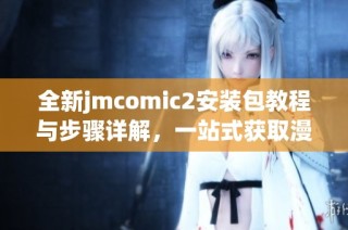 全新jmcomic2安裝包教程與步驟詳解，一站式獲取漫畫資源