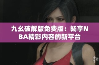 九幺破解版免費版：暢享NBA精彩內容的新平臺