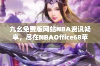 九幺免費版網站NBA資訊暢享，盡在NBAOffice68蘋果手機端