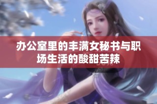 辦公室里的豐滿女秘書與職場生活的酸甜苦辣