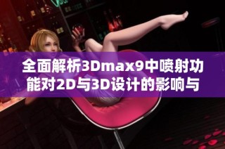 全面解析3Dmax9中噴射功能對2D與3D設(shè)計的影響與應(yīng)用