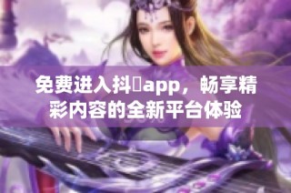 免費進入抖抈app，暢享精彩內容的全新平臺體驗