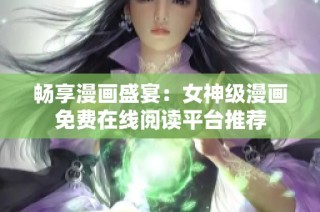 暢享漫畫盛宴：女神級(jí)漫畫免費(fèi)在線閱讀平臺(tái)推薦