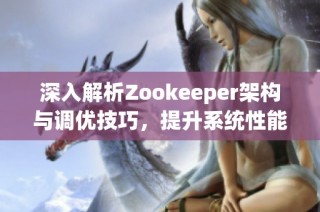 深入解析Zookeeper架構(gòu)與調(diào)優(yōu)技巧，提升系統(tǒng)性能與穩(wěn)定性
