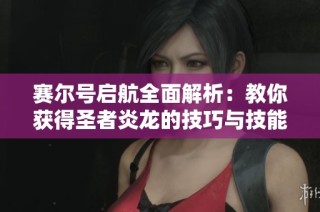 賽爾號(hào)啟航全面解析：教你獲得圣者炎龍的技巧與技能攻略分享